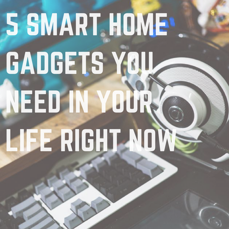 5 Smart Home Gadgets You need in your life right now